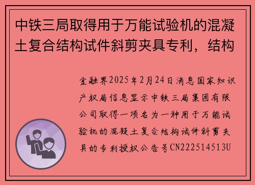 中铁三局取得用于万能试验机的混凝土复合结构试件斜剪夹具专利，结构简单易于操作